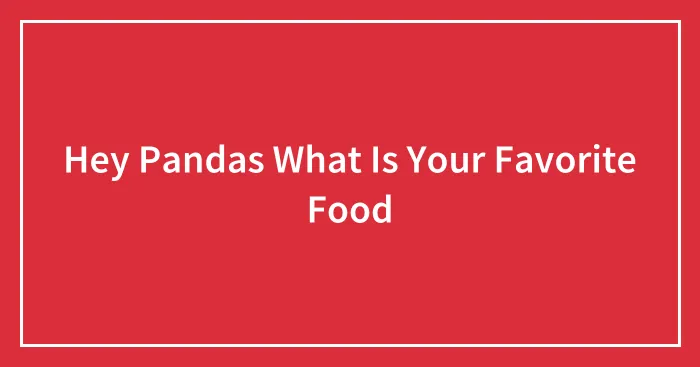 Hey Pandas What Is Your Favorite Food