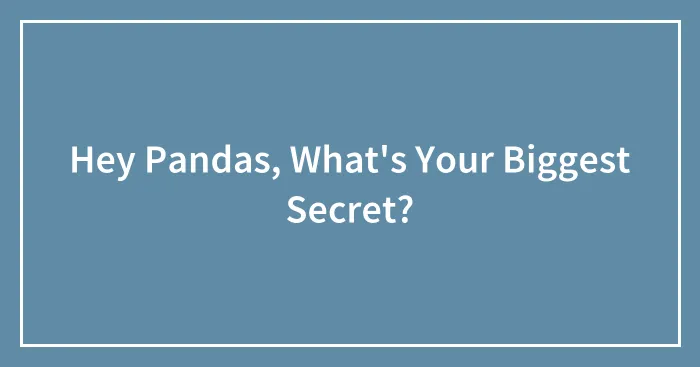 Hey Pandas, What's Your Biggest Secret?