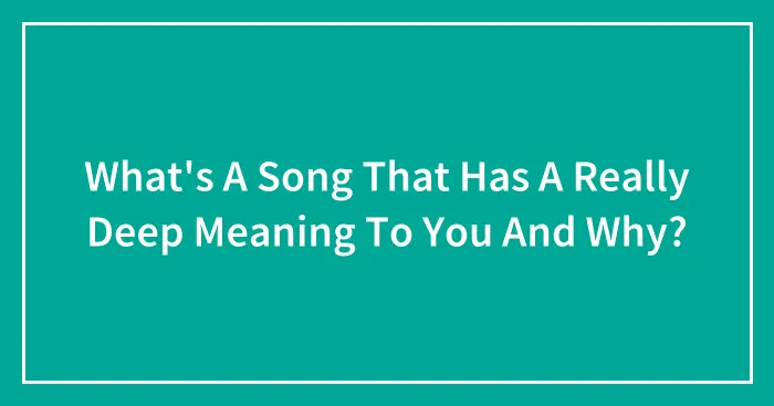 What's A Song That Has A Really Deep Meaning To You And Why?
