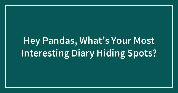 Hey Pandas, What’s Your Most Interesting Diary Hiding Spots?