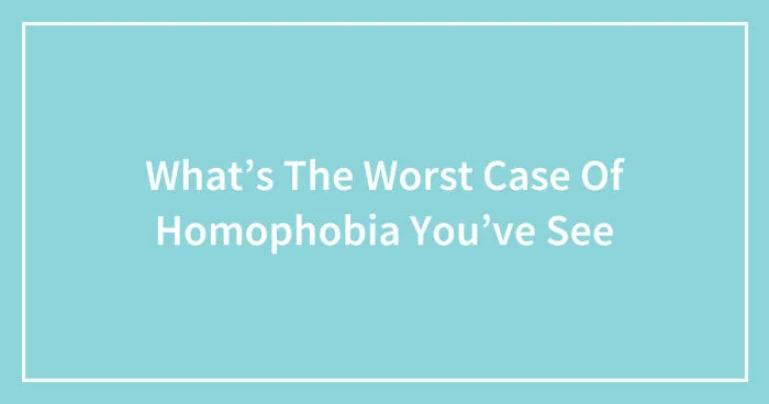 Hey Pandas, What’s The Worst Case Of Homophobia You’ve Seen? (Closed)