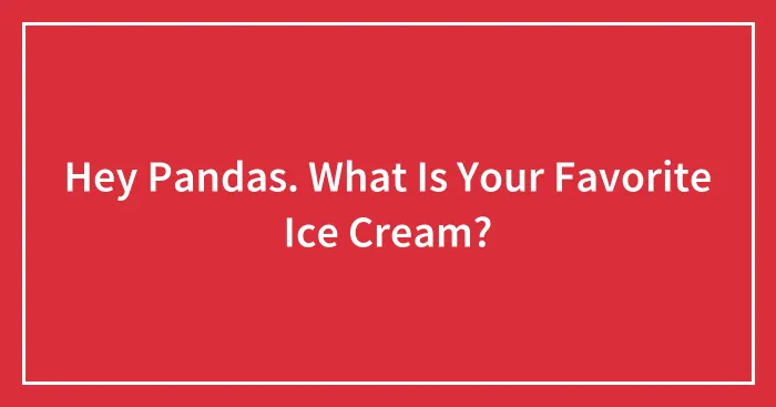 Hey Pandas. What Is Your Favorite Ice Cream?