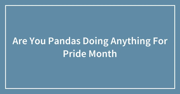 Are You Pandas Doing Anything For Pride Month