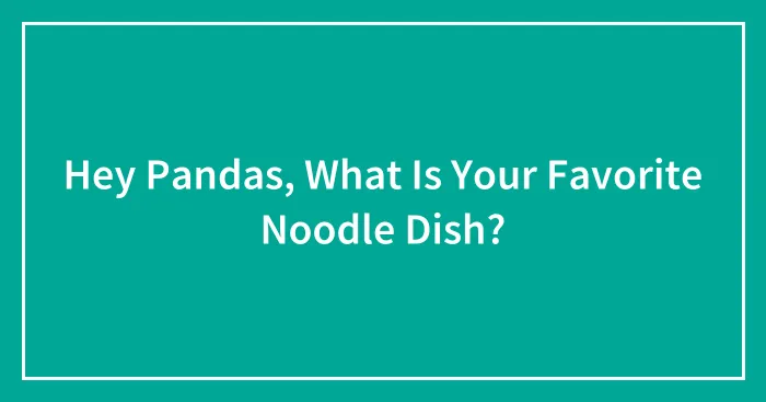 Hey Pandas, What Is Your Favorite Noodle Dish?