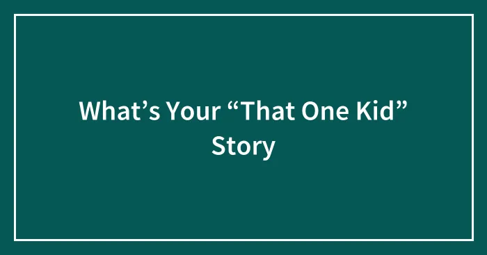 What’s Your “That One Kid” Story