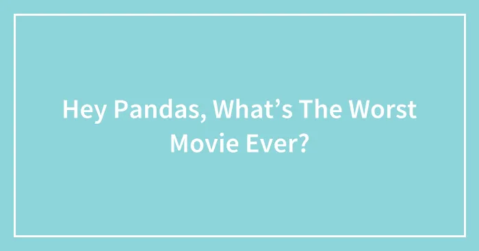 Hey Pandas, What’s The Worst Movie Ever? (Closed)