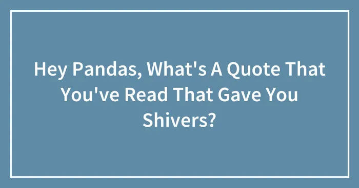 Hey Pandas, What's A Quote That You've Read That Gave You Shivers? (Closed)