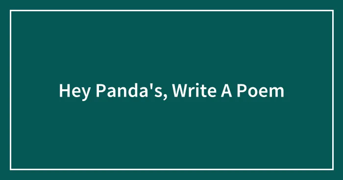 Hey Panda's, Write A Poem