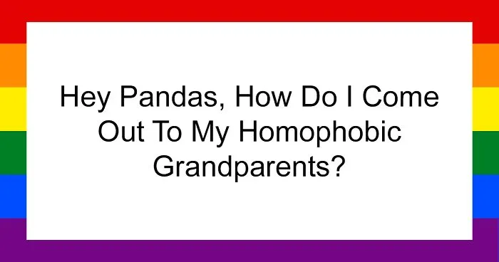 Hey Pandas, How Do I Come Out To My Homophobic Grandparents? (Closed)