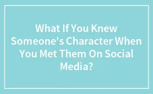 What If You Knew Someone's Character When You Met Them On Social Media?