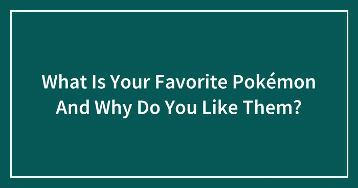 What Is Your Favorite Pokémon And Why Do You Like Them?