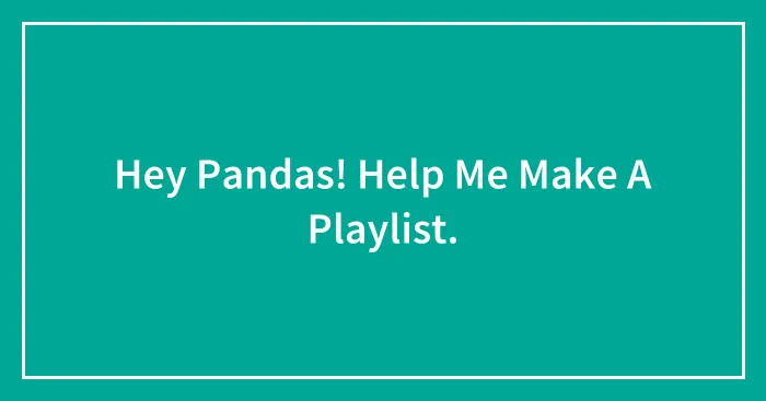 Hey Pandas! Help Me Make A Playlist.