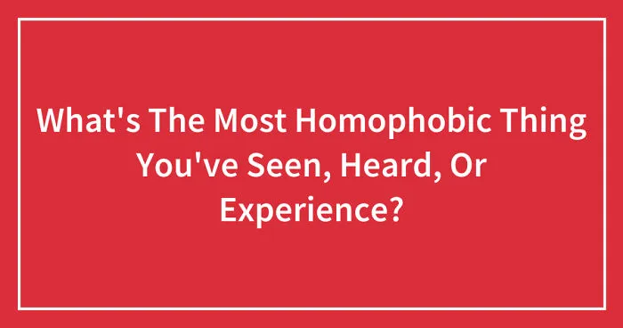 What's The Most Homophobic Thing You've Seen, Heard, Or Experience? (Closed)