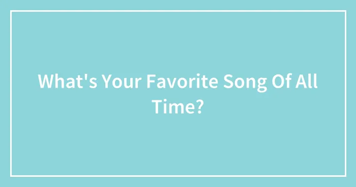 What's Your Favorite Song Of All Time?