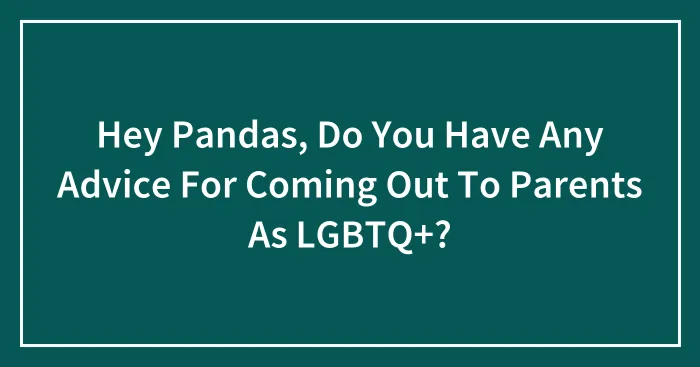Hey Pandas, Do You Have Any Advice For Coming Out To Parents As LGBTQ+? (Closed)