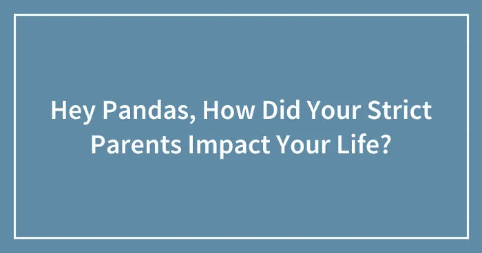 Hey Pandas, How Did Your Strict Parents Impact Your Life? (Closed)