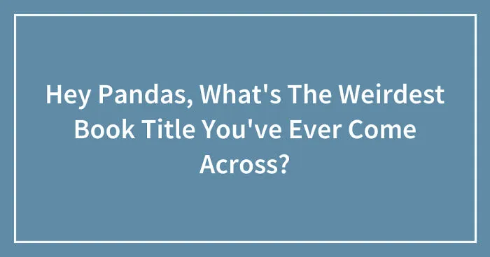 Hey Pandas, What's The Weirdest Book Title You've Ever Come Across? (Closed)
