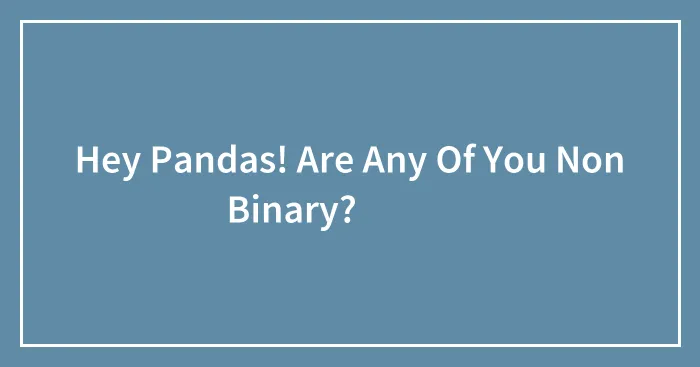 Hey Pandas! Are Any Of You Non Binary? 💛🤍💜🖤