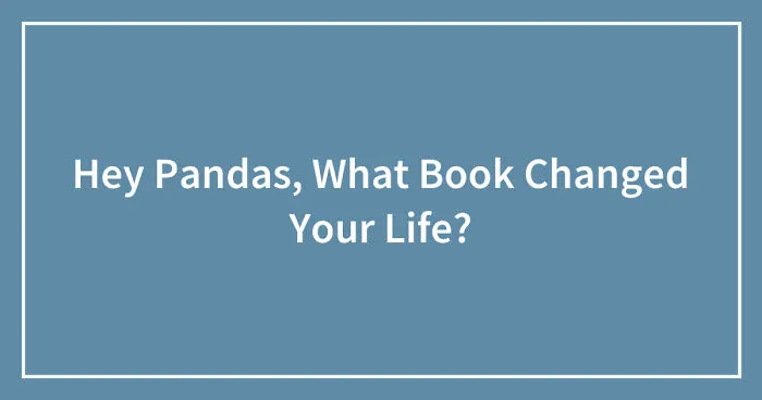 Hey Pandas, What Book Changed Your Life? (Closed)