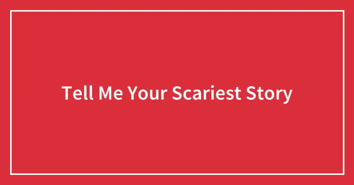 Tell Me Your Scariest Story