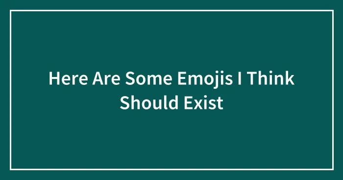 Here Are Some Emojis I Think Should Exist