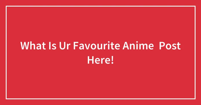 What Is Ur Favourite Anime  Post Here!
