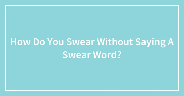 How Do You Swear Without Saying A Swear Word?