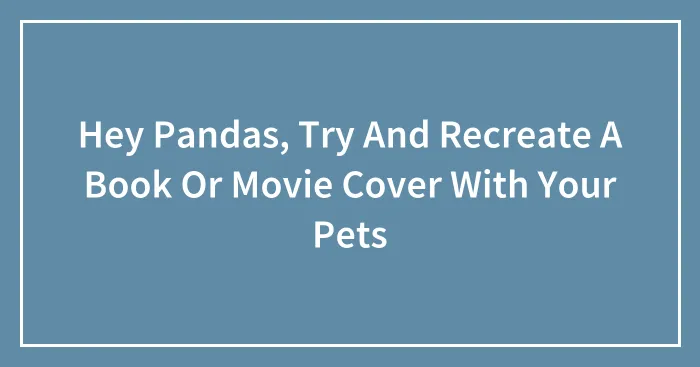 Hey Pandas, Try And Recreate A Book Or Movie Cover With Your Pets (Closed)