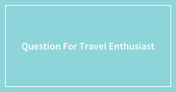 Question For Travel Enthusiast