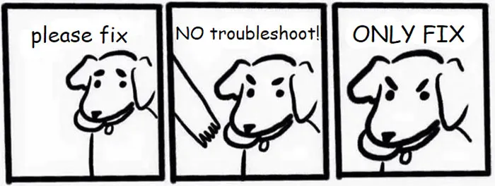 Users Who Are Annoyed When You Try To Troubleshoot Their Problem >:(