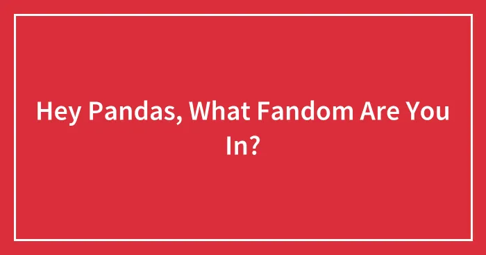 Hey Pandas, What Fandom Are You In?