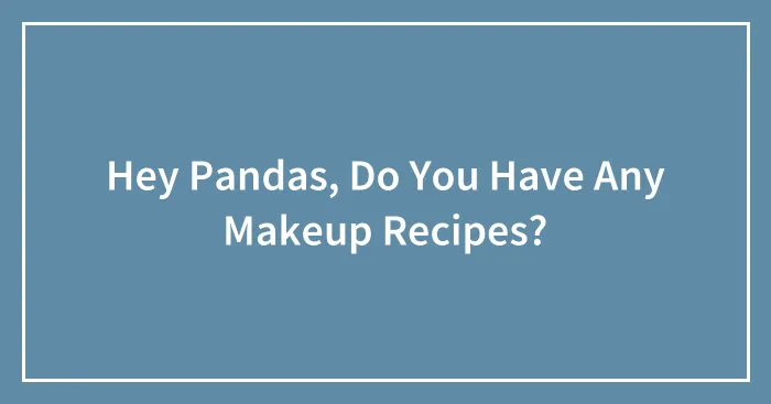 Hey Pandas, Do You Have Any Makeup Recipes?