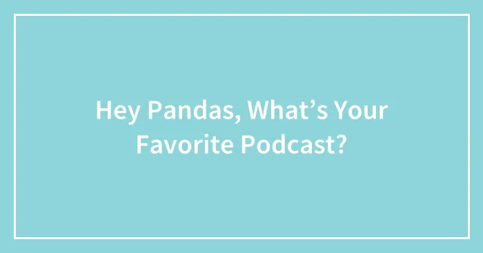 Hey Pandas, What’s Your Favorite Podcast? (Closed)