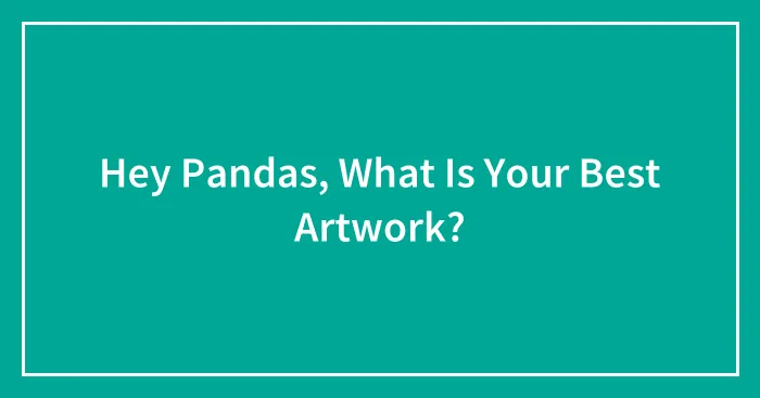 Hey Pandas, What Is Your Best Artwork?