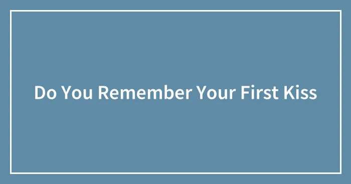 Do You Remember Your First Kiss