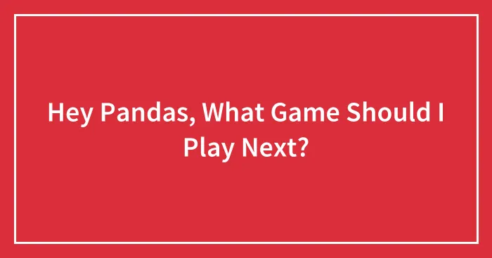 Hey Pandas, What Game Should I Play Next?