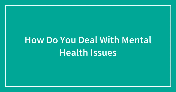 How Do You Deal With Mental Health Issues