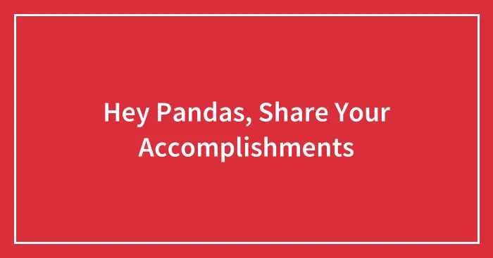 Hey Pandas, Share Your Accomplishments (Closed)