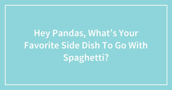 Hey Pandas, What’s Your Favorite Side Dish To Go With Spaghetti? (Closed)