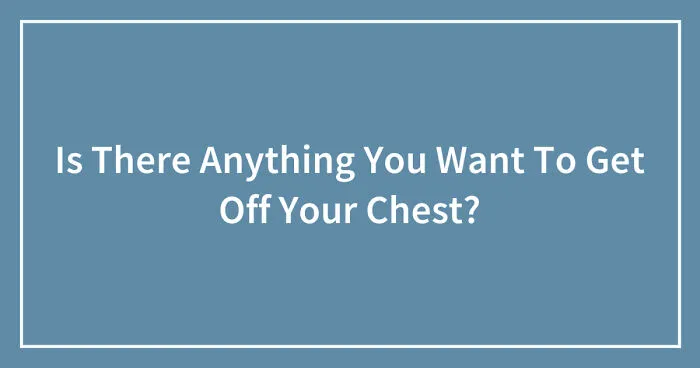 Hey Pandas, Is There Anything You Want To Get Off Your Chest? (Closed)