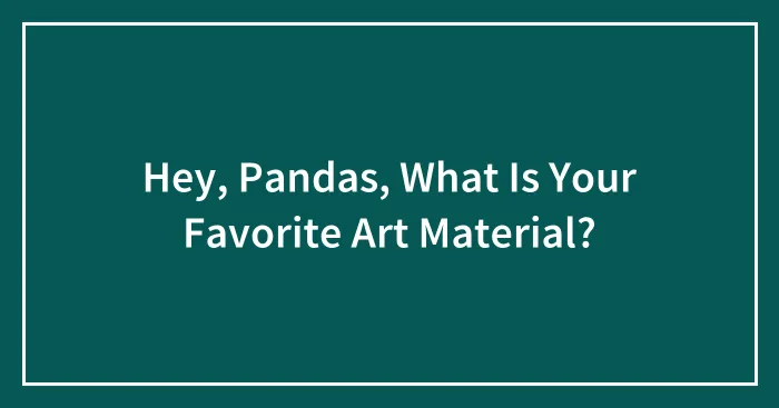 Hey, Pandas, What Is Your Favorite Art Material?