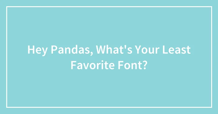 Hey Pandas, What's Your Least Favorite Font?