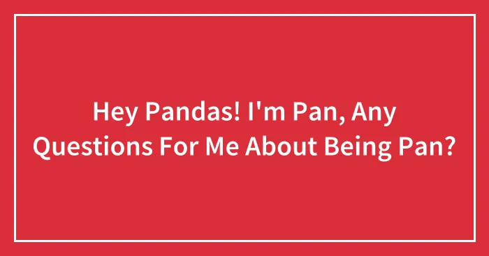 Hey Pandas! I'm Pan, Any Questions For Me About Being Pan?