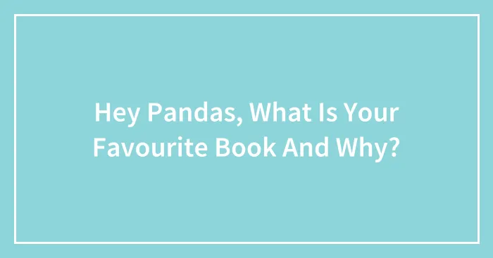 Hey Pandas, What Is Your Favourite Book And Why?