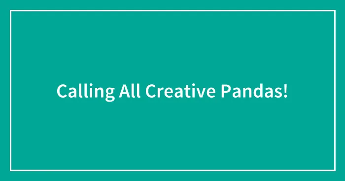 Calling All Creative Pandas!