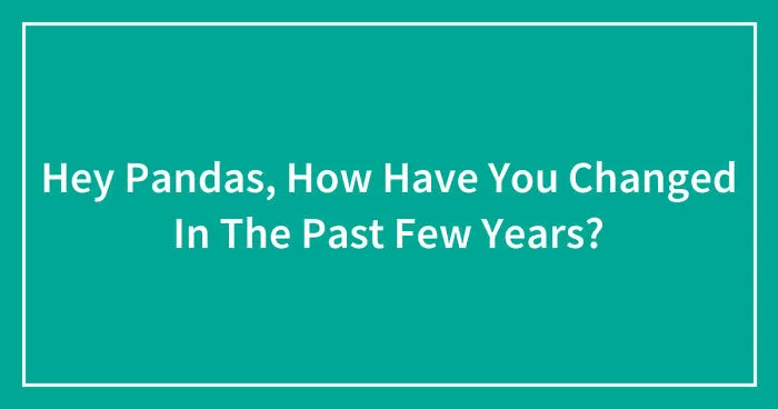 Hey Pandas, How Have You Changed In The Past Few Years?