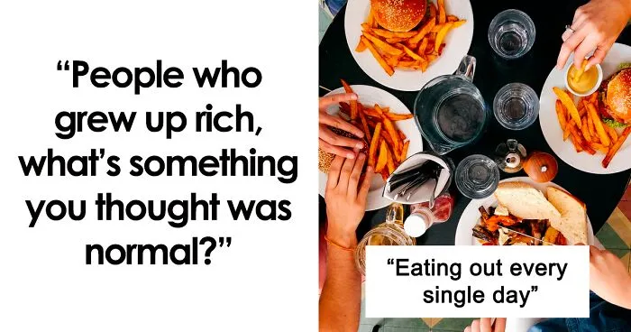 29 Rich People Share What Things Were Normal To Them Until They Realized They Were So Privileged