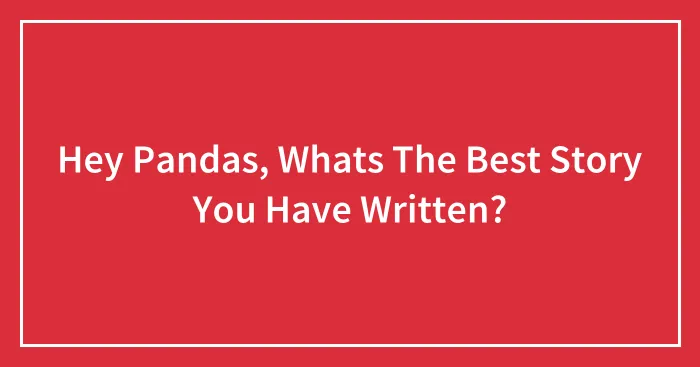 Hey Pandas, Whats The Best Story You Have Written?