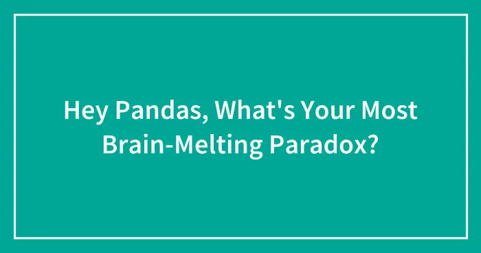 Hey Pandas, What's Your Most Brain-Melting Paradox? (Closed)