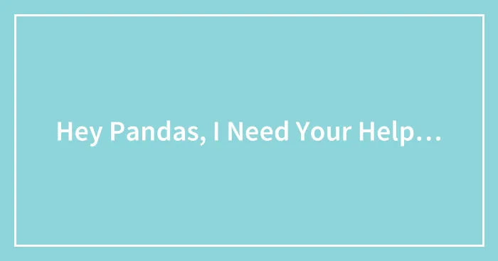 Hey Pandas, I Need Your Help…